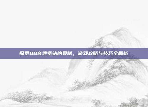 探索QQ音速紫钻的奥秘，游戏攻略与技巧全解析-第1张图片-速奇网