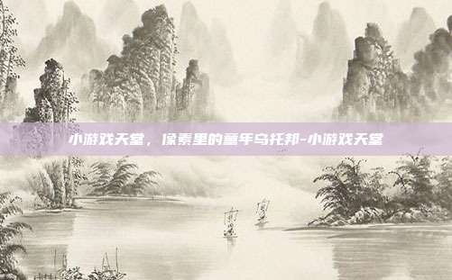 小游戏天堂,像素里的童年乌托邦-小游戏天堂-第1张图片-速奇网 小游戏天堂,像素里的童年乌托邦-小游戏天堂-第1张图片-速奇网