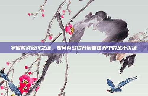 掌握游戏经济之道,如何有效提升魔兽世界中的金币价值-第1张图片-速奇网 掌握游戏经济之道,如何有效提升魔兽世界中的金币价值-第1张图片-速奇网