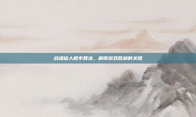 战魂铭人概率算法,解锁游戏胜利的关键-第1张图片-速奇网 战魂铭人概率算法,解锁游戏胜利的关键-第1张图片-速奇网