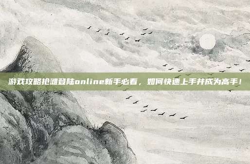 游戏攻略抢滩登陆online新手必看,如何快速上手并成为高手!-第1张图片-速奇网 游戏攻略抢滩登陆online新手必看,如何快速上手并成为高手!-第1张图片-速奇网