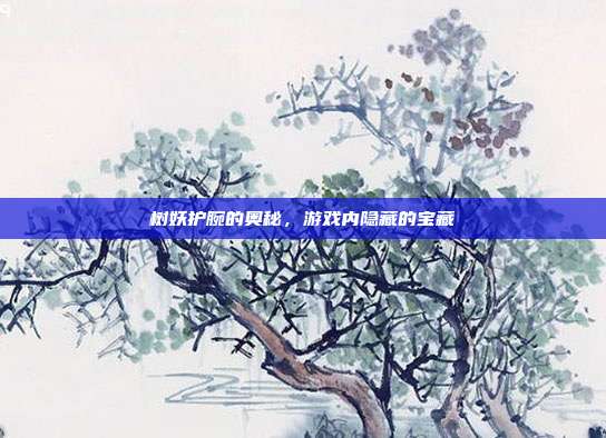树妖护腕的奥秘,游戏内隐藏的宝藏-第1张图片-速奇网 树妖护腕的奥秘,游戏内隐藏的宝藏-第1张图片-速奇网