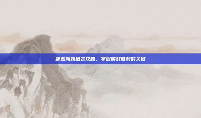 娜迦海妖出装攻略,掌握游戏胜利的关键-第1张图片-速奇网 娜迦海妖出装攻略,掌握游戏胜利的关键-第1张图片-速奇网