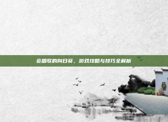 会唱歌的向日葵,游戏攻略与技巧全解析-第1张图片-速奇网 会唱歌的向日葵,游戏攻略与技巧全解析-第1张图片-速奇网