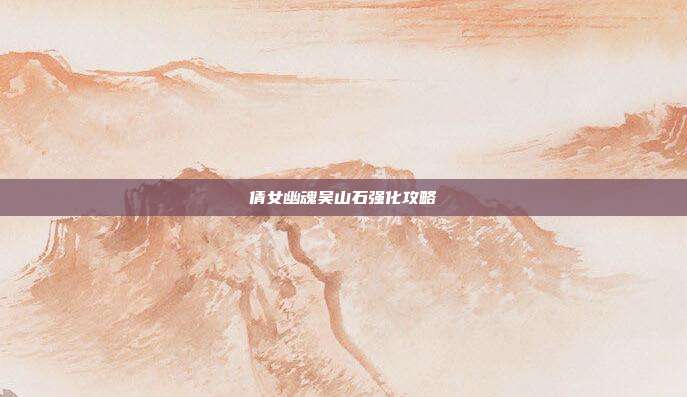 倩女幽魂吴山石强化攻略-第1张图片-速奇网 倩女幽魂吴山石强化攻略-第1张图片-速奇网