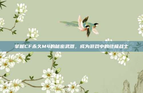 掌握CF永久M4的秘密武器，成为游戏中的终极战士-第1张图片-速奇网