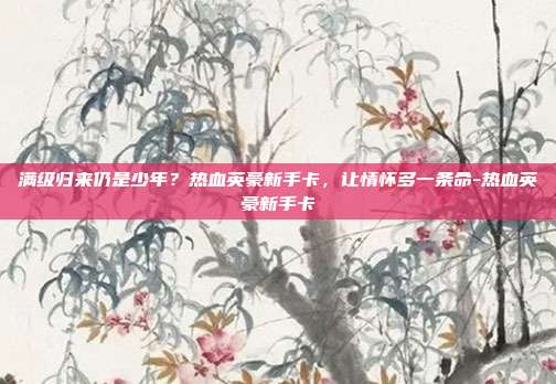 满级归来仍是少年?热血英豪新手卡,让情怀多一条命-热血英豪新手卡-第1张图片-速奇网 满级归来仍是少年?热血英豪新手卡,让情怀多一条命-热血英豪新手卡-第1张图片-速奇网