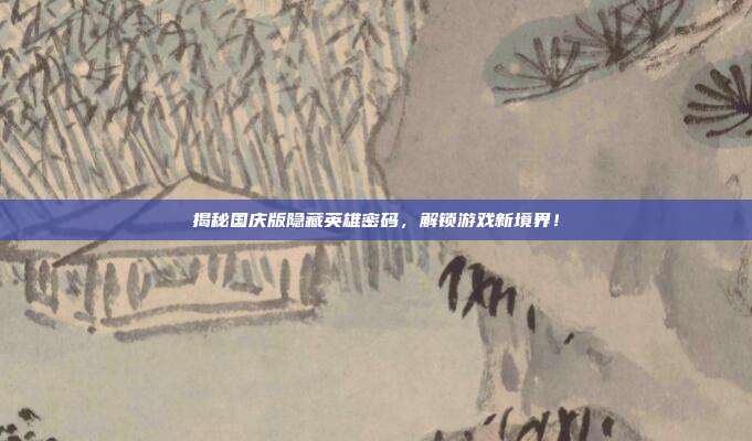 揭秘国庆版隐藏英雄密码,解锁游戏新境界!-第1张图片-速奇网 揭秘国庆版隐藏英雄密码,解锁游戏新境界!-第1张图片-速奇网