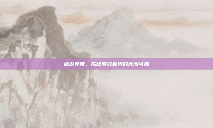 遨游传奇，揭秘游戏世界的无限可能-第1张图片-速奇网