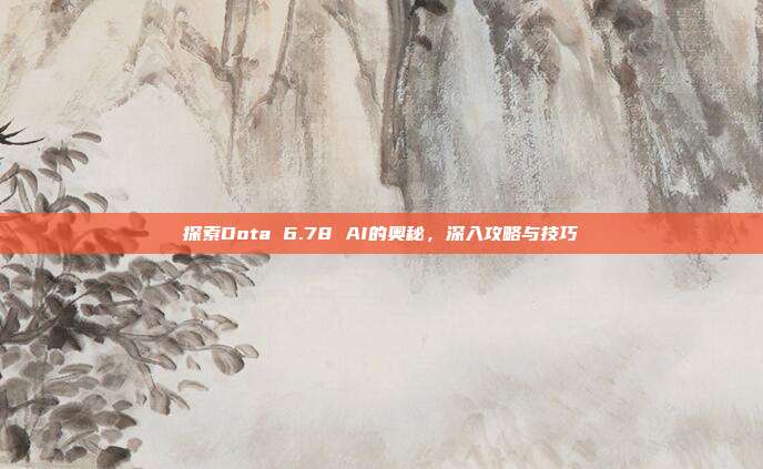 探索Dota 6.78 AI的奥秘,深入攻略与技巧-第1张图片-速奇网 探索Dota 6.78 AI的奥秘,深入攻略与技巧-第1张图片-速奇网