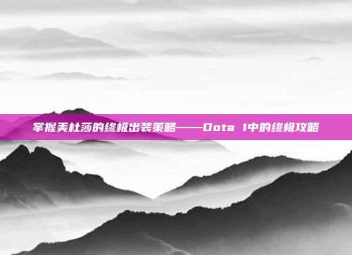 掌握美杜莎的终极出装策略——Dota 1中的终极攻略-第1张图片-速奇网