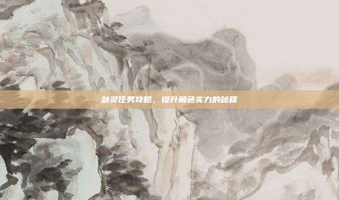 剑灵任务攻略,提升角色实力的秘籍-第1张图片-速奇网 剑灵任务攻略,提升角色实力的秘籍-第1张图片-速奇网