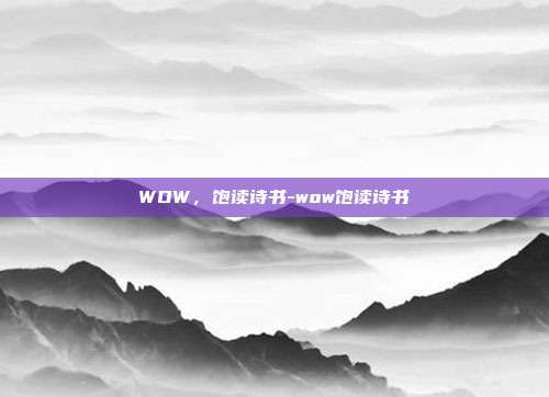 WOW,饱读诗书-wow饱读诗书-第1张图片-速奇网 WOW,饱读诗书-wow饱读诗书-第1张图片-速奇网