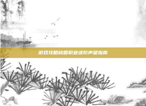 游戏攻略桃园职业进阶声望指南-第1张图片-速奇网 游戏攻略桃园职业进阶声望指南-第1张图片-速奇网