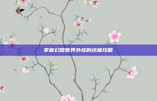 掌握幻想世界外挂的终极攻略-第1张图片-速奇网 掌握幻想世界外挂的终极攻略-第1张图片-速奇网