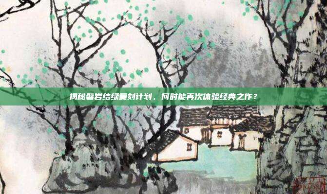 揭秘磐岩结绿复刻计划,何时能再次体验经典之作?-第1张图片-速奇网 揭秘磐岩结绿复刻计划,何时能再次体验经典之作?-第1张图片-速奇网