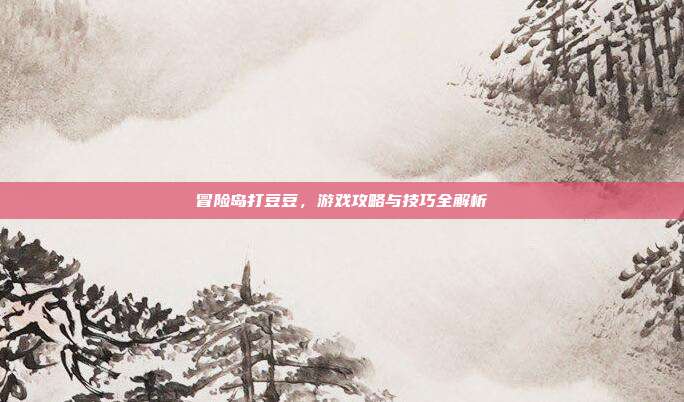 冒险岛打豆豆，游戏攻略与技巧全解析-第1张图片-速奇网