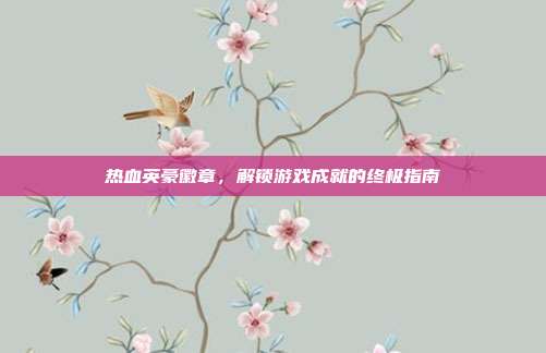 热血英豪徽章，解锁游戏成就的终极指南-第1张图片-速奇网