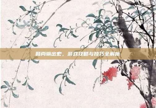 和尚输出宏,游戏攻略与技巧全解析-第1张图片-速奇网 和尚输出宏,游戏攻略与技巧全解析-第1张图片-速奇网
