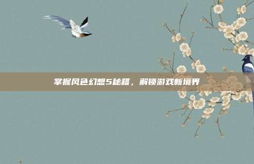 掌握风色幻想5秘籍,解锁游戏新境界-第1张图片-速奇网 掌握风色幻想5秘籍,解锁游戏新境界-第1张图片-速奇网