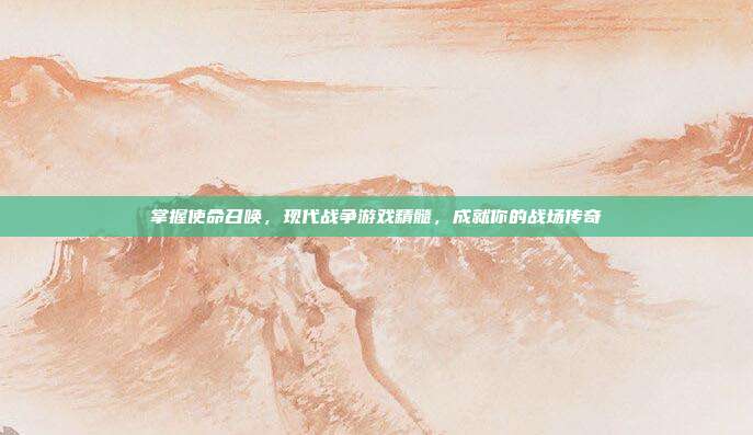 掌握使命召唤,现代战争游戏精髓,成就你的战场传奇-第1张图片-速奇网 掌握使命召唤,现代战争游戏精髓,成就你的战场传奇-第1张图片-速奇网