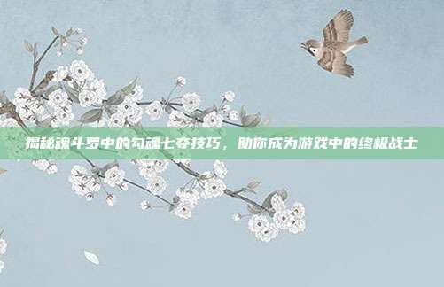揭秘魂斗罗中的勾魂七夺技巧,助你成为游戏中的终极战士-第1张图片-速奇网 揭秘魂斗罗中的勾魂七夺技巧,助你成为游戏中的终极战士-第1张图片-速奇网