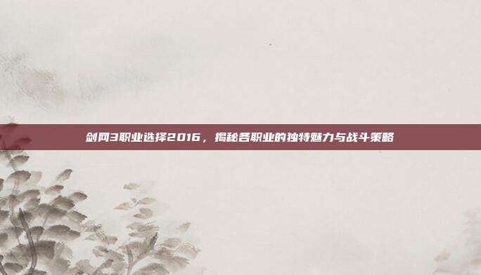 剑网3职业选择2016,揭秘各职业的独特魅力与战斗策略-第1张图片-速奇网 剑网3职业选择2016,揭秘各职业的独特魅力与战斗策略-第1张图片-速奇网