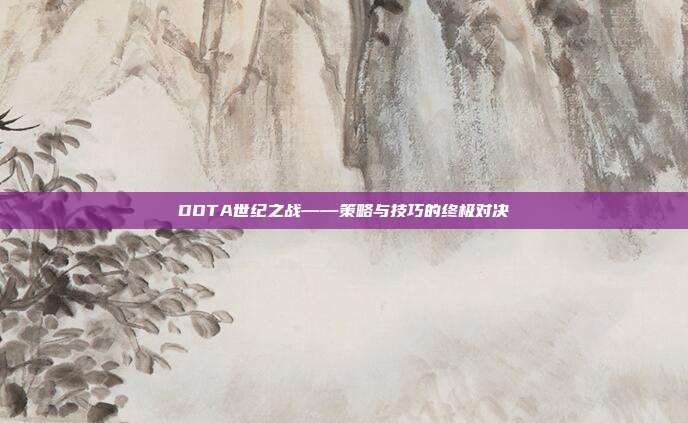 DOTA世纪之战——策略与技巧的终极对决-第1张图片-速奇网 DOTA世纪之战——策略与技巧的终极对决-第1张图片-速奇网