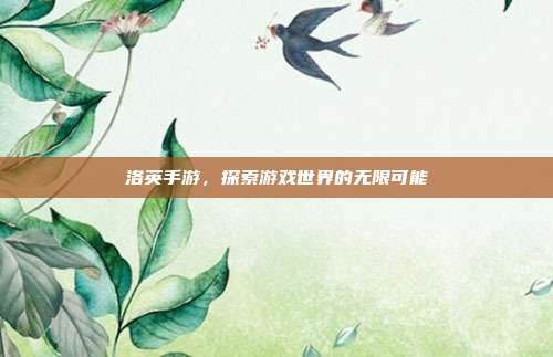 洛英手游,探索游戏世界的无限可能-第1张图片-速奇网 洛英手游,探索游戏世界的无限可能-第1张图片-速奇网