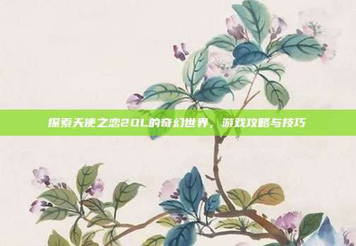 探索天使之恋2OL的奇幻世界,游戏攻略与技巧-第1张图片-速奇网 探索天使之恋2OL的奇幻世界,游戏攻略与技巧-第1张图片-速奇网