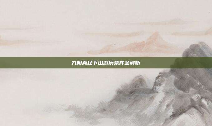 九阴真经下山游历条件全解析-第1张图片-速奇网 九阴真经下山游历条件全解析-第1张图片-速奇网