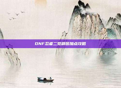 DNF忍者二觉刷图加点攻略-第1张图片-速奇网 DNF忍者二觉刷图加点攻略-第1张图片-速奇网
