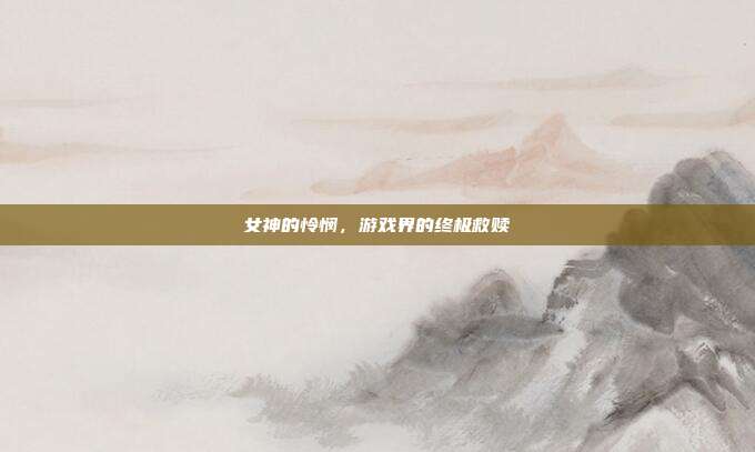 女神的怜悯，游戏界的终极救赎-第1张图片-速奇网