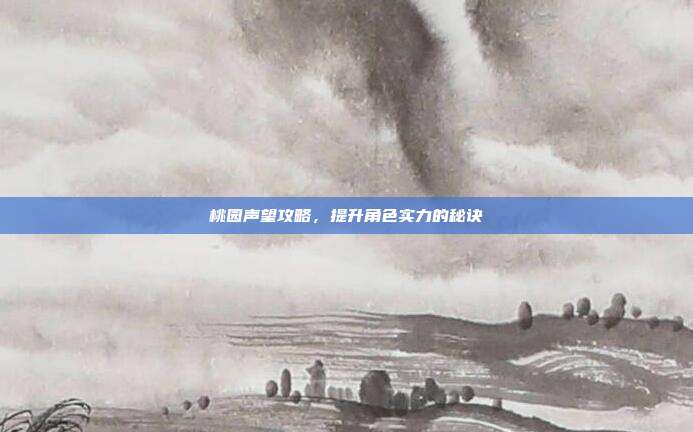 桃园声望攻略，提升角色实力的秘诀-第1张图片-速奇网