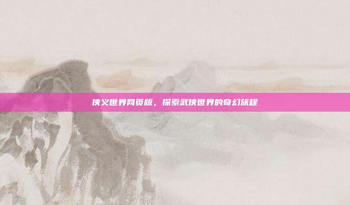 侠义世界网页版，探索武侠世界的奇幻旅程-第1张图片-速奇网