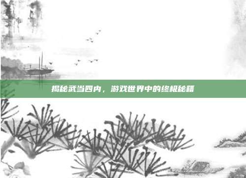 揭秘武当四内,游戏世界中的终极秘籍-第1张图片-速奇网 揭秘武当四内,游戏世界中的终极秘籍-第1张图片-速奇网
