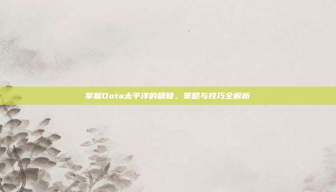 掌握Dota太平洋的精髓,策略与技巧全解析-第1张图片-速奇网 掌握Dota太平洋的精髓,策略与技巧全解析-第1张图片-速奇网