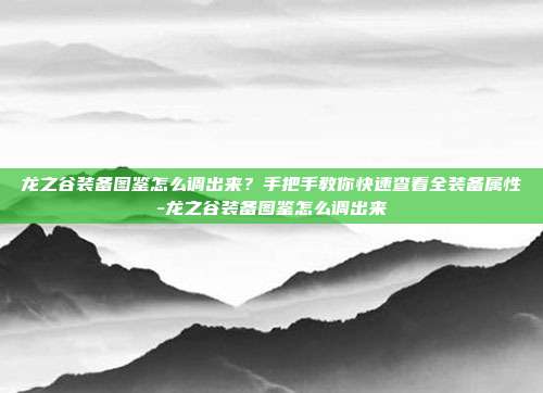 龙之谷装备图鉴怎么调出来？手把手教你快速查看全装备属性-龙之谷装备图鉴怎么调出来-第1张图片-速奇网