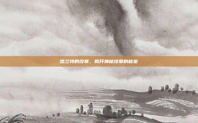 杰兰特的纹章，揭开神秘纹章的秘密-第1张图片-速奇网