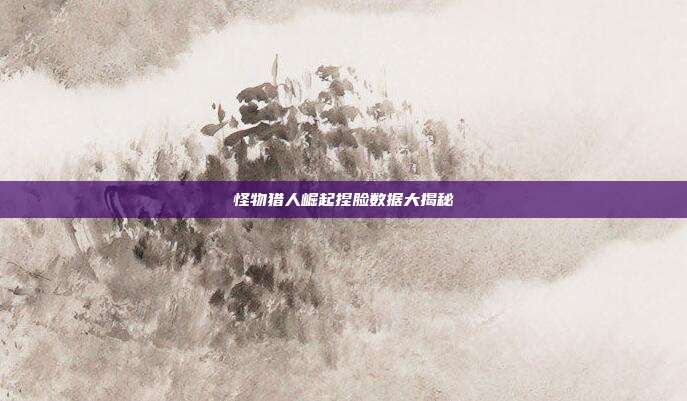 怪物猎人崛起捏脸数据大揭秘-第1张图片-速奇网 怪物猎人崛起捏脸数据大揭秘-第1张图片-速奇网
