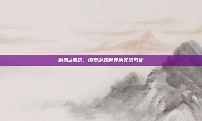 剑网3多玩,探索游戏世界的无限可能-第1张图片-速奇网 剑网3多玩,探索游戏世界的无限可能-第1张图片-速奇网