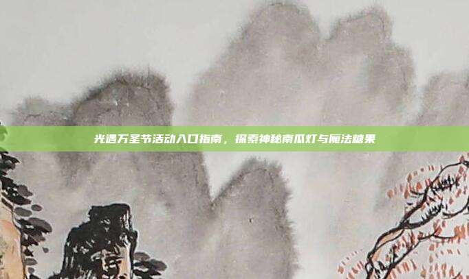 光遇万圣节活动入口指南,探索神秘南瓜灯与魔法糖果-第1张图片-速奇网 光遇万圣节活动入口指南,探索神秘南瓜灯与魔法糖果-第1张图片-速奇网