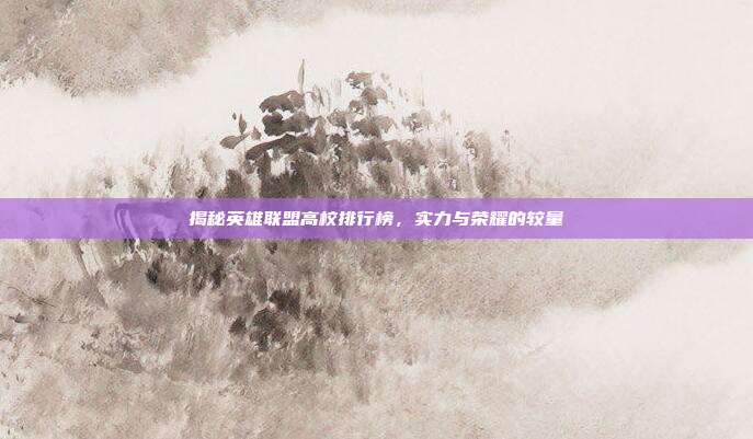 揭秘英雄联盟高校排行榜,实力与荣耀的较量-第1张图片-速奇网 揭秘英雄联盟高校排行榜,实力与荣耀的较量-第1张图片-速奇网