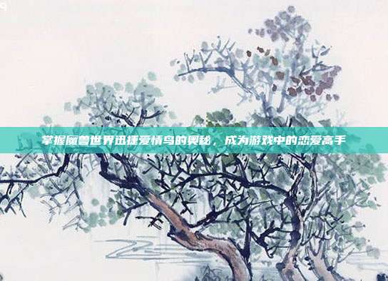 掌握魔兽世界迅捷爱情鸟的奥秘,成为游戏中的恋爱高手-第1张图片-速奇网 掌握魔兽世界迅捷爱情鸟的奥秘,成为游戏中的恋爱高手-第1张图片-速奇网