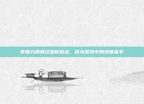 掌握九阴真经金蛇剑法，成为游戏中的绝世高手-第1张图片-速奇网