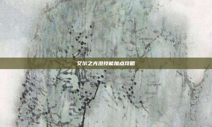 艾尔之光澄技能加点攻略-第1张图片-速奇网