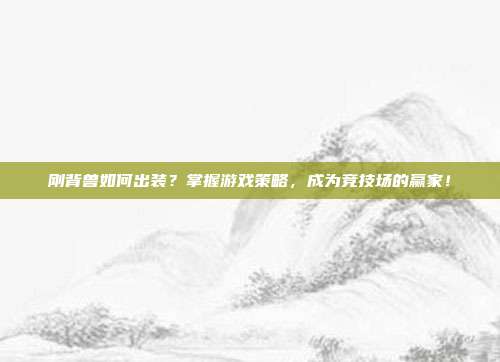 刚背兽如何出装？掌握游戏策略，成为竞技场的赢家！-第1张图片-速奇网