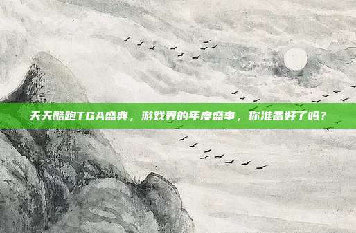天天酷跑TGA盛典，游戏界的年度盛事，你准备好了吗？-第1张图片-速奇网