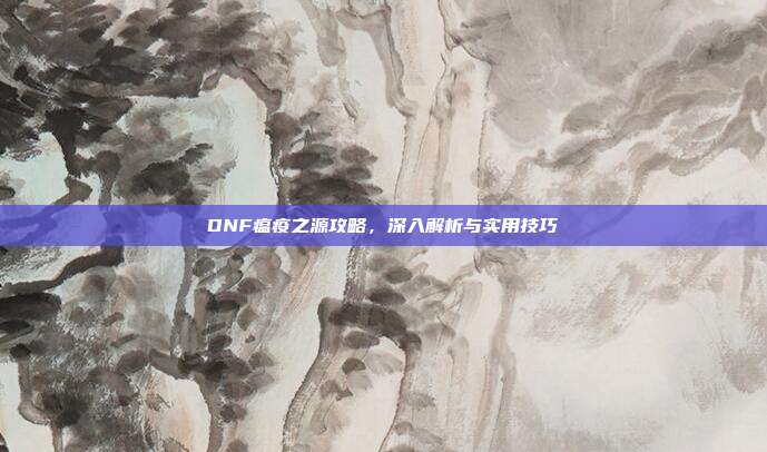 DNF瘟疫之源攻略,深入解析与实用技巧-第1张图片-速奇网 DNF瘟疫之源攻略,深入解析与实用技巧-第1张图片-速奇网