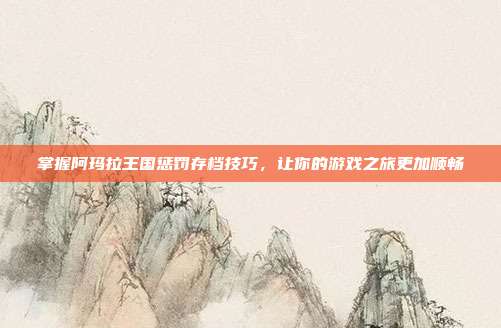 掌握阿玛拉王国惩罚存档技巧,让你的游戏之旅更加顺畅-第1张图片-速奇网 掌握阿玛拉王国惩罚存档技巧,让你的游戏之旅更加顺畅-第1张图片-速奇网